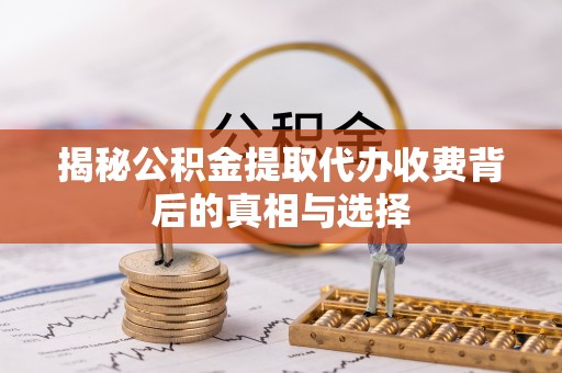 朗县揭秘公积金提取代办收费背后的真相与选择