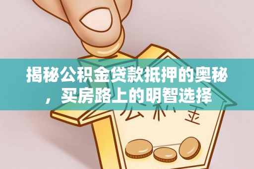 朗县揭秘公积金贷款抵押的奥秘，买房路上的明智选择