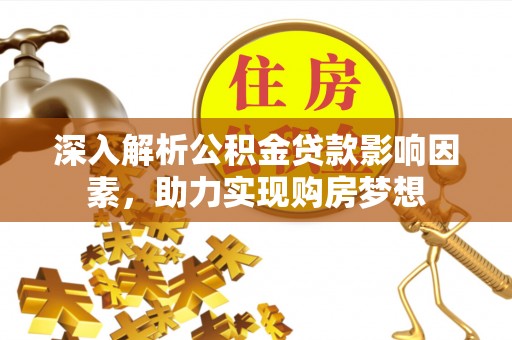 朗县深入解析公积金贷款影响因素，助力实现购房梦想