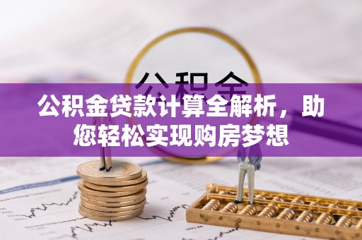 朗县公积金贷款计算全解析，助您轻松实现购房梦想