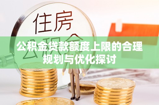 朗县公积金贷款额度上限的合理规划与优化探讨