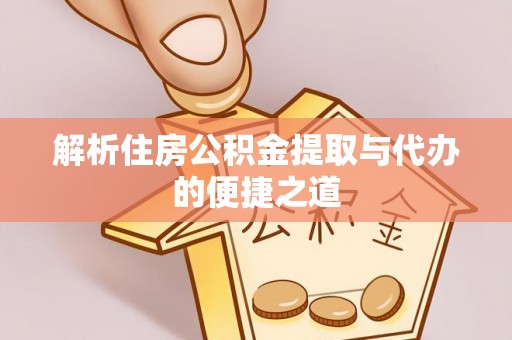朗县解析住房公积金提取与代办的便捷之道