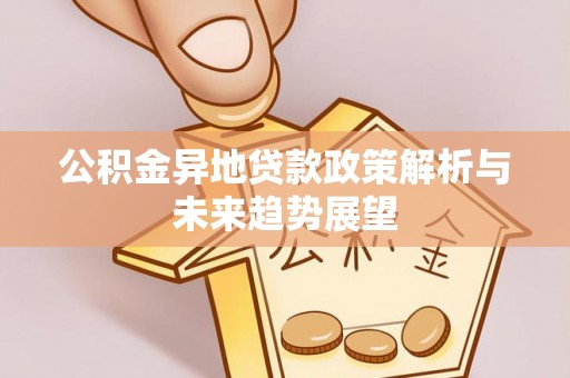 朗县公积金异地贷款政策解析与未来趋势展望