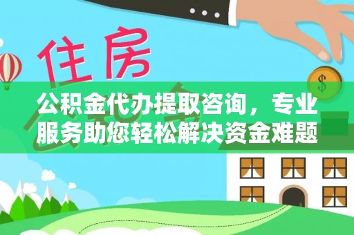 朗县公积金代办提取咨询，专业服务助您轻松解决资金难题