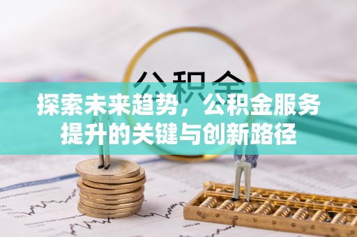 朗县探索未来趋势，公积金服务提升的关键与创新路径