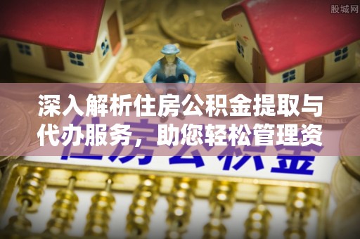 朗县深入解析住房公积金提取与代办服务，助您轻松管理资金