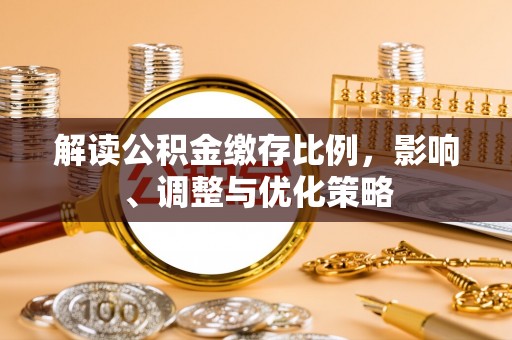 朗县解读公积金缴存比例，影响、调整与优化策略