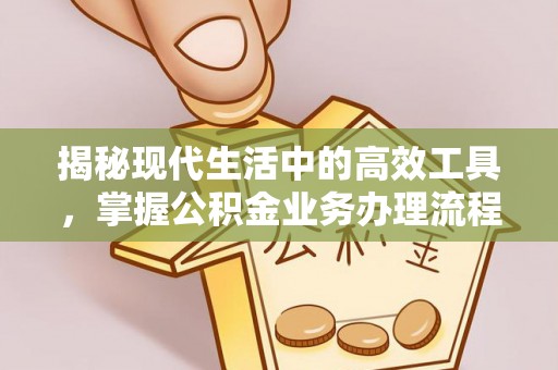 朗县揭秘现代生活中的高效工具，掌握公积金业务办理流程的艺术