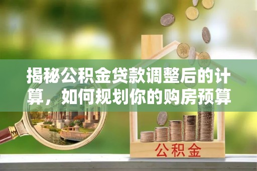朗县揭秘公积金贷款调整后的计算，如何规划你的购房预算？