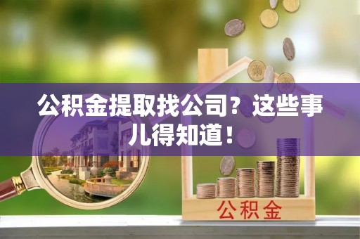 朗县公积金提取找公司？这些事儿得知道！