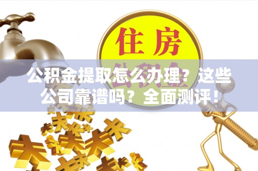 朗县公积金提取怎么办理？这些公司靠谱吗？全面测评！