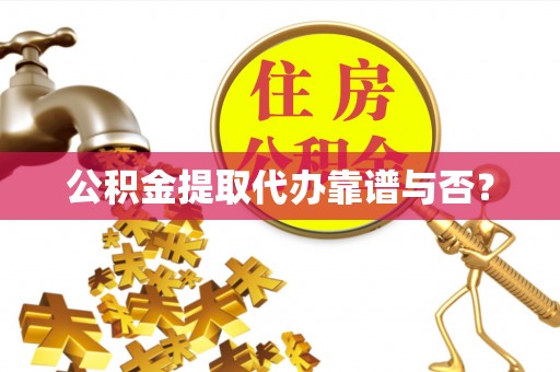 朗县公积金提取代办靠谱与否？