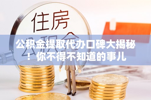 朗县公积金提取代办口碑大揭秘！你不得不知道的事儿