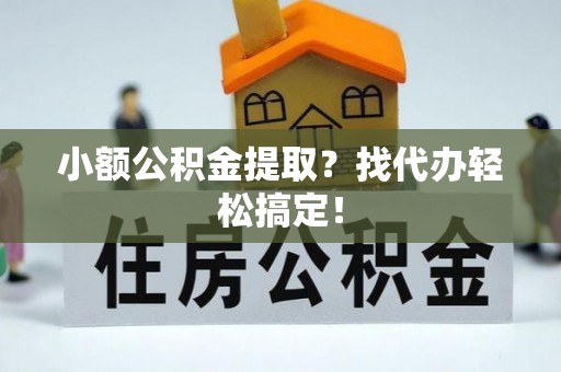 朗县小额公积金提取？找代办轻松搞定！