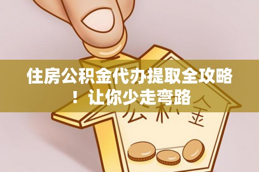 朗县住房公积金代办提取全攻略！让你少走弯路