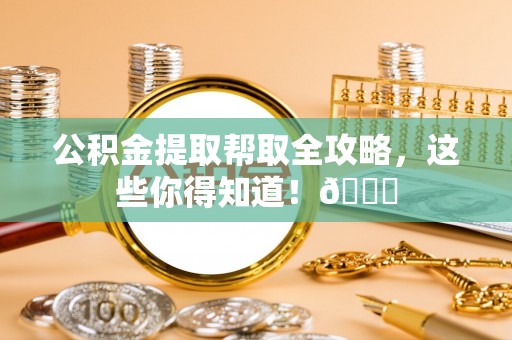 朗县公积金提取帮取全攻略，这些你得知道！😎