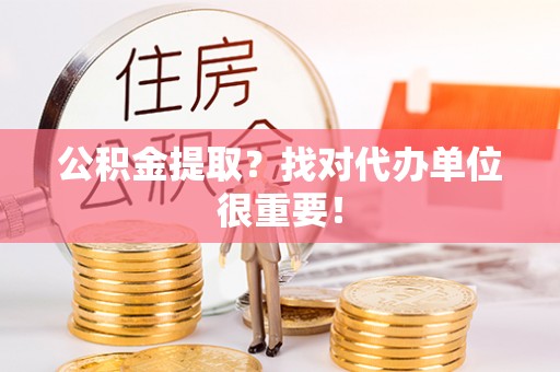 朗县公积金提取？找对代办单位很重要！