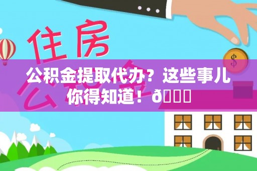 朗县公积金提取代办？这些事儿你得知道！😎