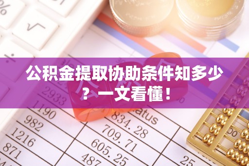 朗县公积金提取协助条件知多少？一文看懂！
