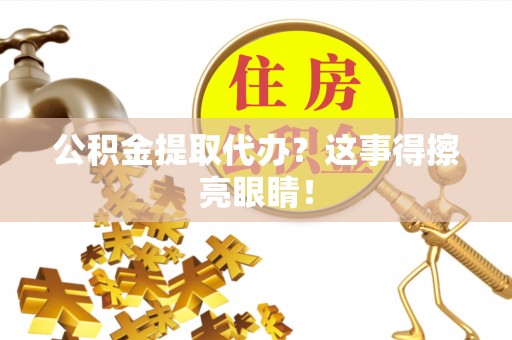 朗县公积金提取代办？这事得擦亮眼睛！