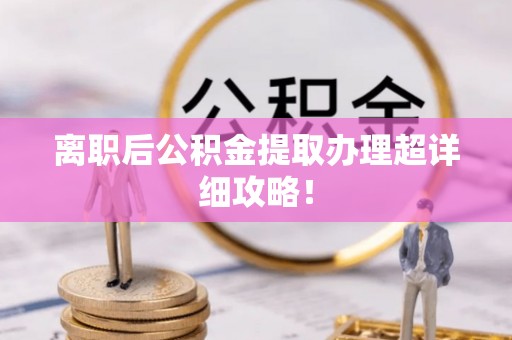 朗县离职后公积金提取办理超详细攻略！