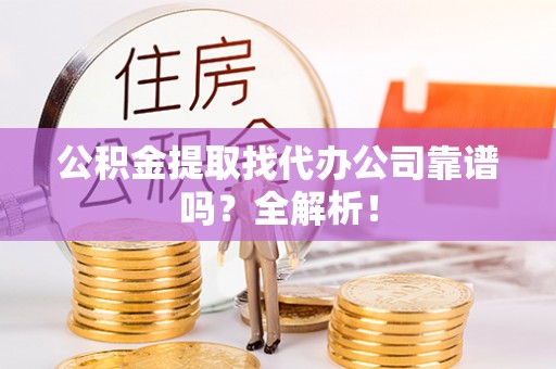 朗县公积金提取找代办公司靠谱吗？全解析！