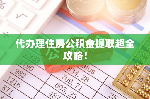 朗县代办理住房公积金提取超全攻略！