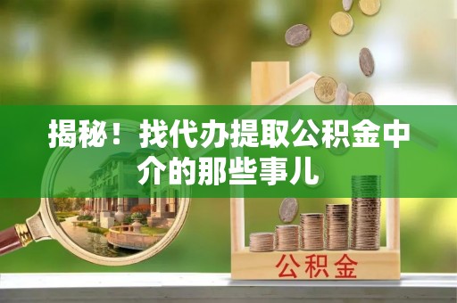 朗县揭秘！找代办提取公积金中介的那些事儿