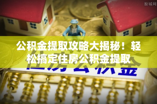 朗县公积金提取攻略大揭秘！轻松搞定住房公积金提取