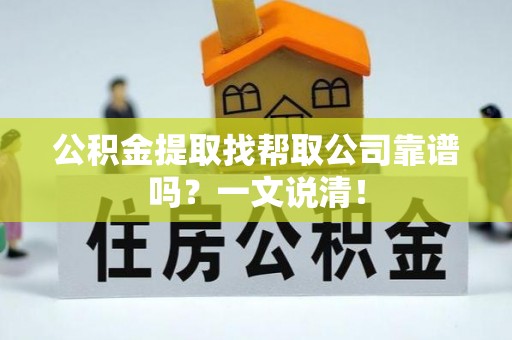 朗县公积金提取找帮取公司靠谱吗？一文说清！