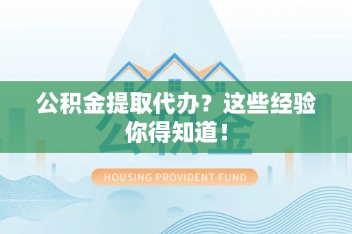 朗县公积金提取代办？这些经验你得知道！