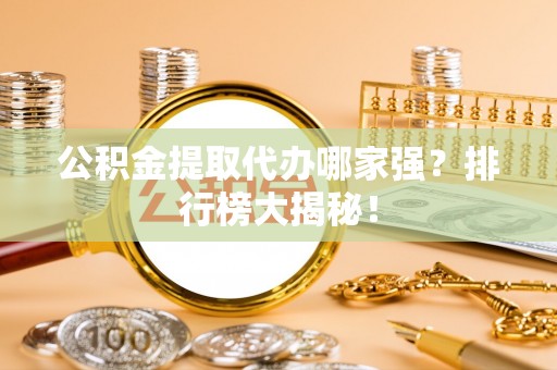 朗县公积金提取代办哪家强？排行榜大揭秘！