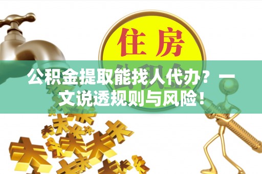 朗县公积金提取能找人代办？一文说透规则与风险！