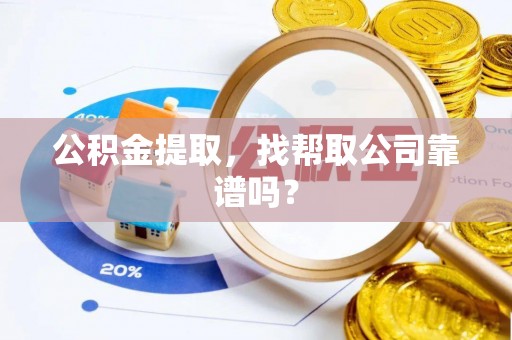 朗县公积金提取，找帮取公司靠谱吗？