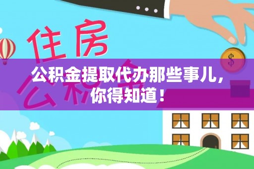 朗县公积金提取代办那些事儿，你得知道！