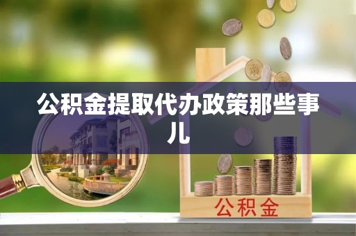 朗县公积金提取代办政策那些事儿