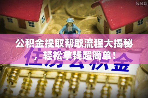 朗县公积金提取帮取流程大揭秘，轻松拿钱超简单！