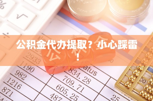 朗县公积金代办提取？小心踩雷！