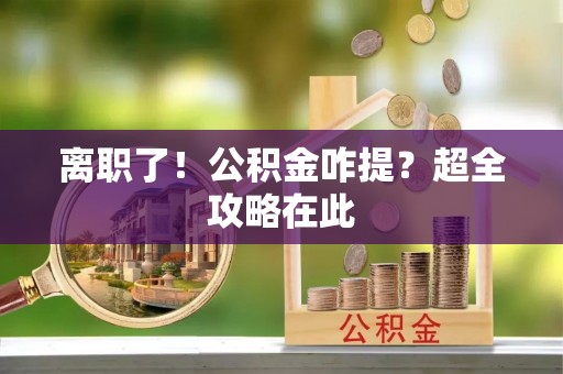 朗县离职了！公积金咋提？超全攻略在此
