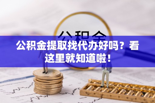 朗县公积金提取找代办好吗？看这里就知道啦！