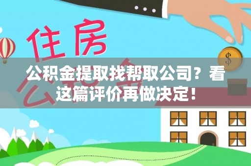 朗县公积金提取找帮取公司？看这篇评价再做决定！