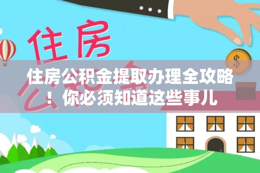 朗县住房公积金提取办理全攻略！你必须知道这些事儿
