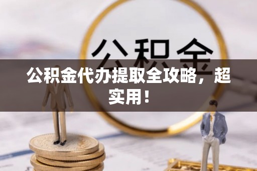 朗县公积金代办提取全攻略，超实用！