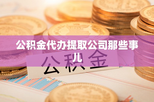朗县公积金代办提取公司那些事儿