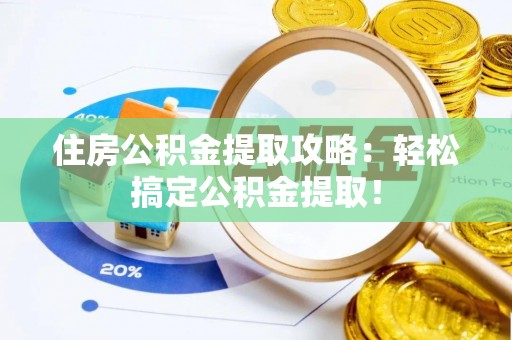 朗县住房公积金提取攻略：轻松搞定公积金提取！