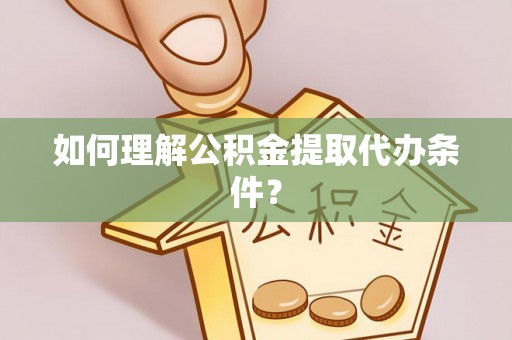 朗县如何理解公积金提取代办条件？