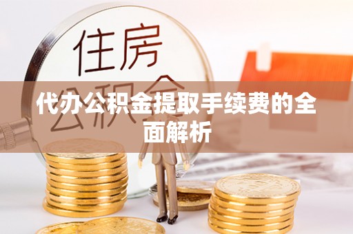 朗县代办公积金提取手续费的全面解析