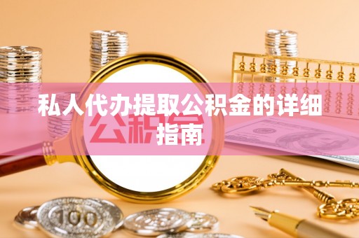 朗县私人代办提取公积金的详细指南