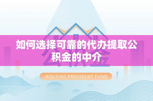 朗县如何选择可靠的代办提取公积金的中介