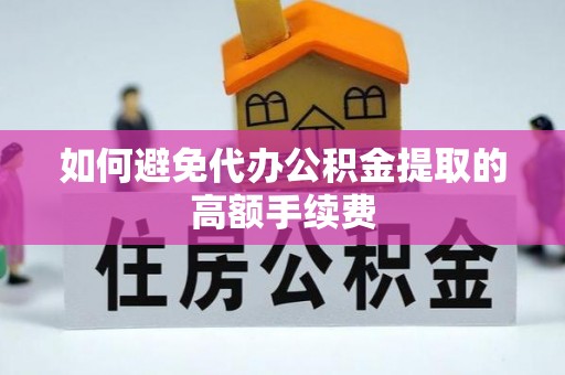 朗县如何避免代办公积金提取的高额手续费